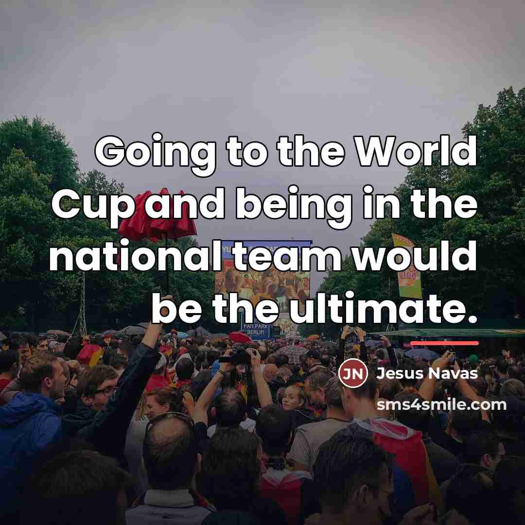 “Going to the World Cup and being in the national…” quote by Jesus Navas
