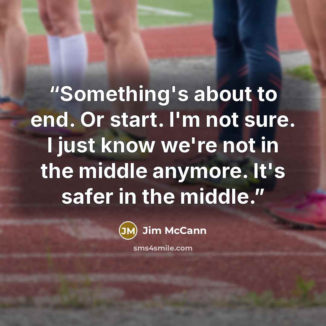 “Something's about to end. Or start. I'm not sure. I just know we're not in the middle anymore. It's safer in the middle.” quote by Jim McCann