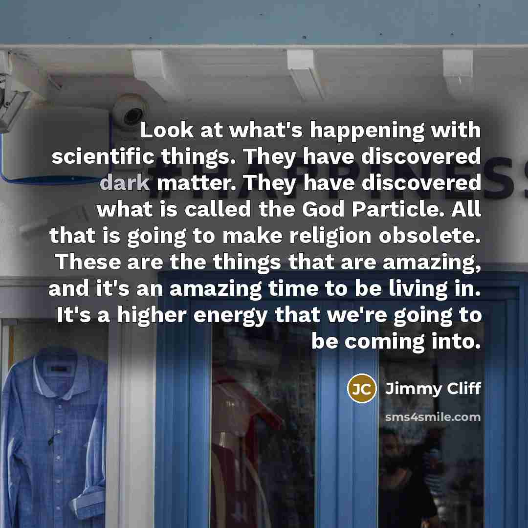“Look at what's happening with scientific things. They have discovered…” quote by Jimmy Cliff