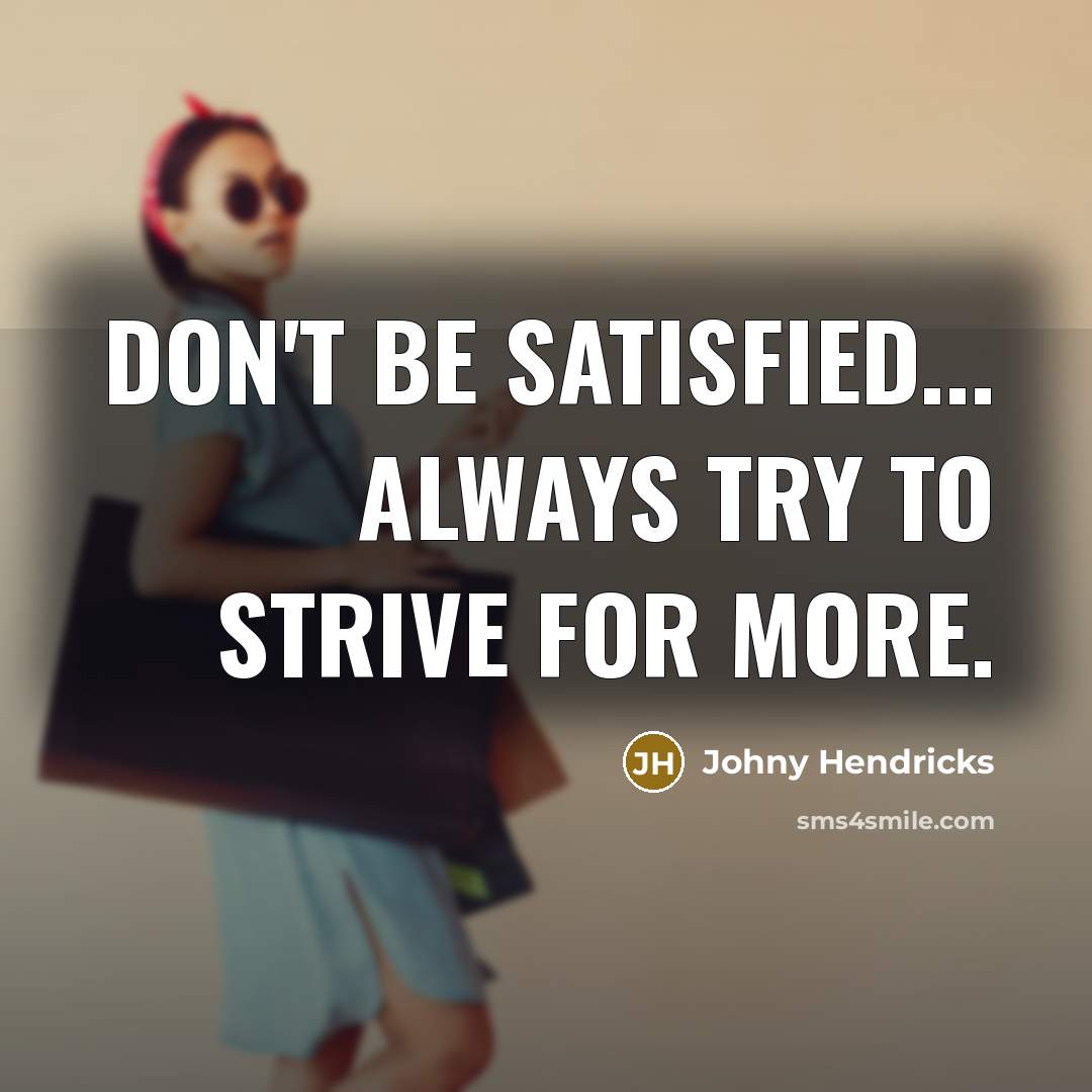 “Don't be satisfied... always try to strive for more.…” quote by Johny Hendricks