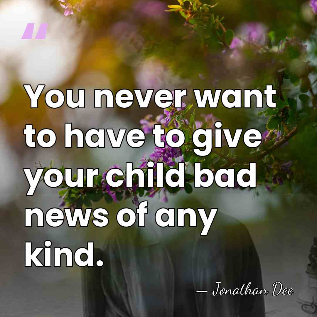 You never want to have to give your child bad news of&hellip; - Jonathan Dee