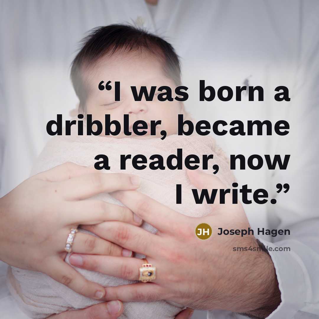 “I was born a dribbler, became a reader, now I write.” quote by Joseph Hagen