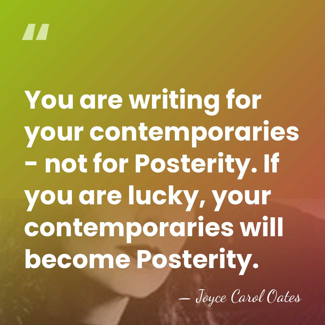 You are writing for your contemporaries - not for Posterity. If you&hellip; - Joyce Carol Oates