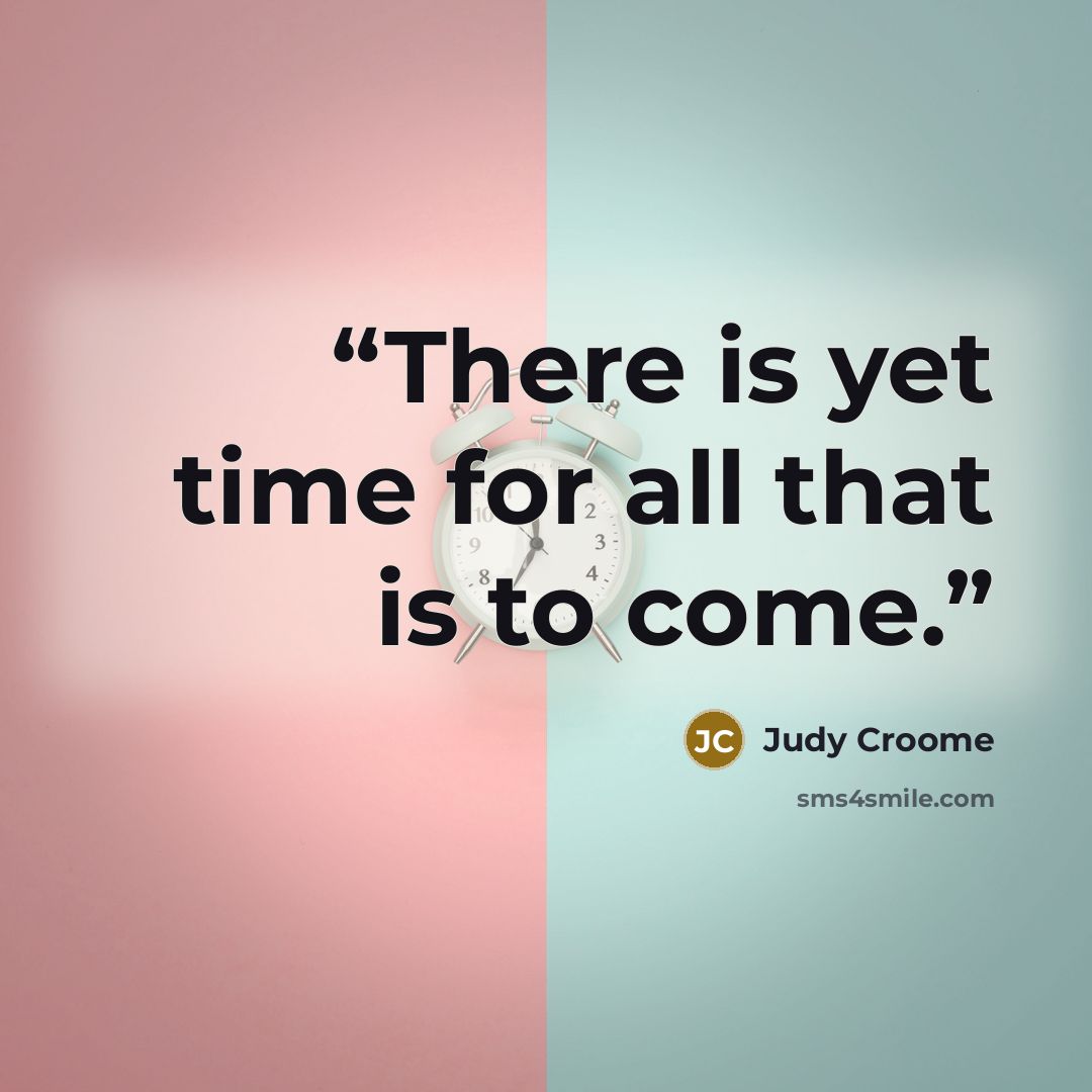 “There is yet time for all that is to come.” quote by Judy Croome