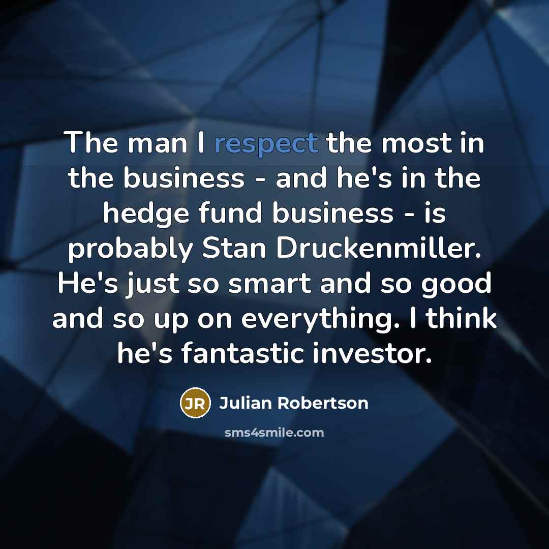 “The man I respect the most in the business -…” quote by Julian Robertson