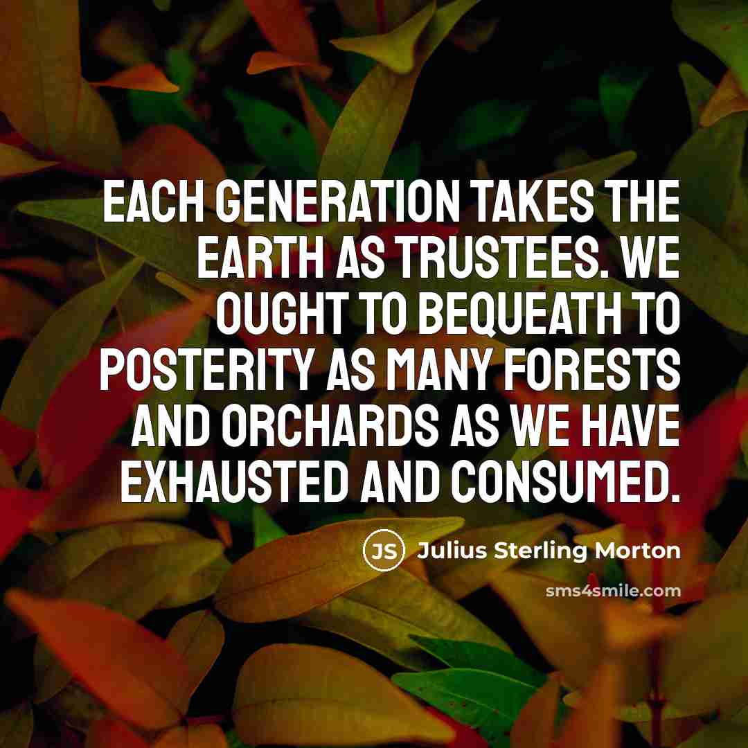 “Each generation takes the earth as trustees. We ought to…” quote by Julius Sterling Morton
