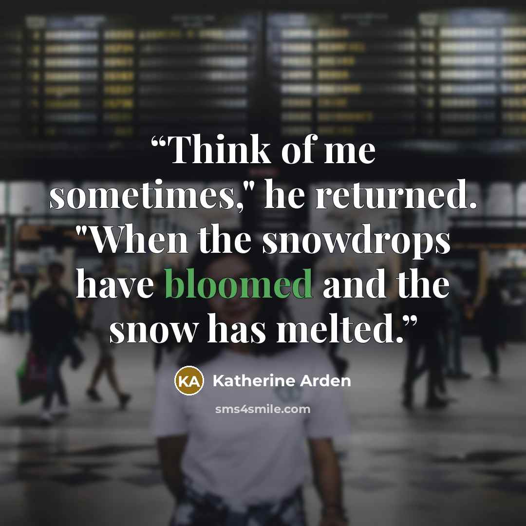“Think of me sometimes," he returned. "When the snowdrops have bloomed and the snow has melted.” quote by Katherine Arden