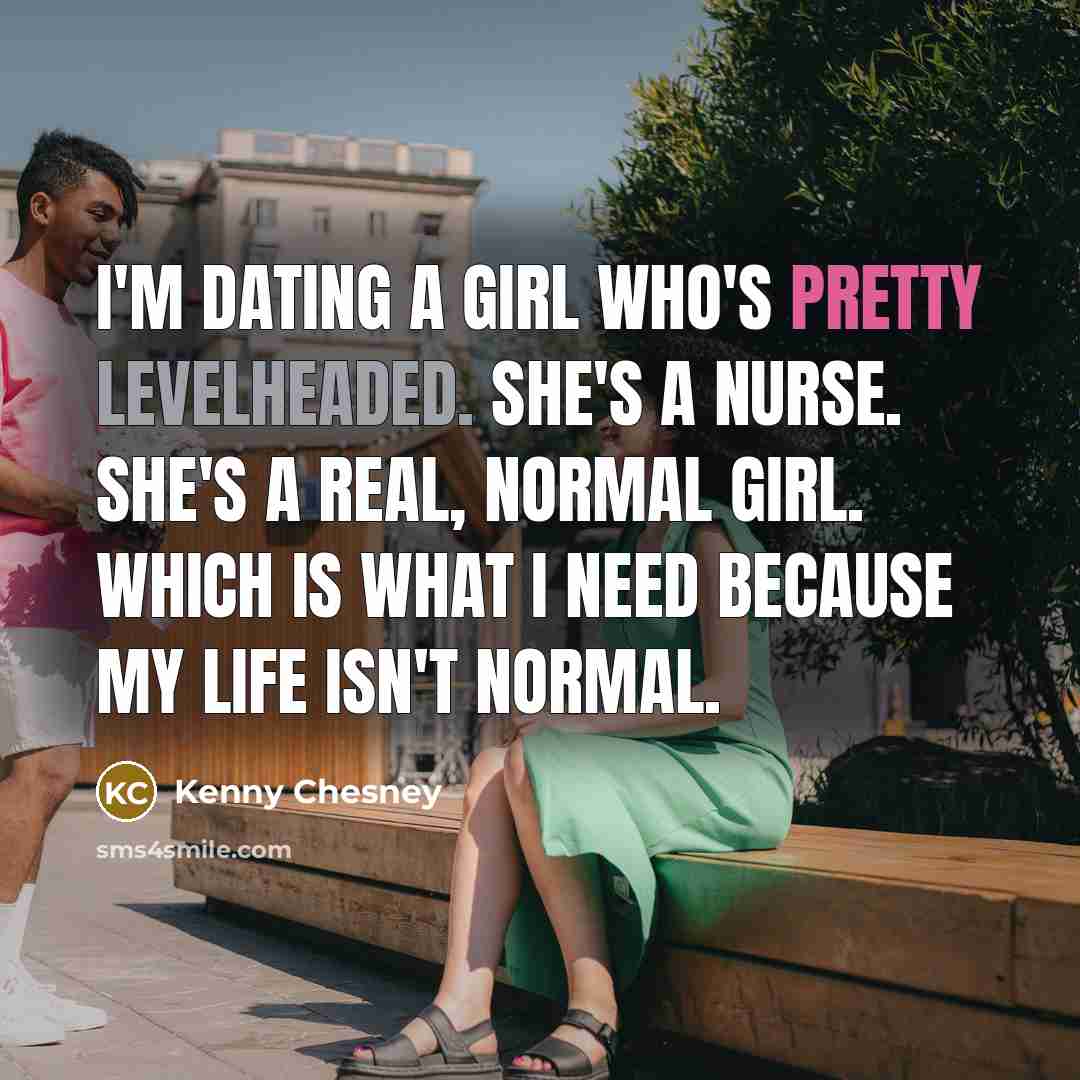 “I'm dating a girl who's pretty levelheaded. She's a nurse.…” quote by Kenny Chesney