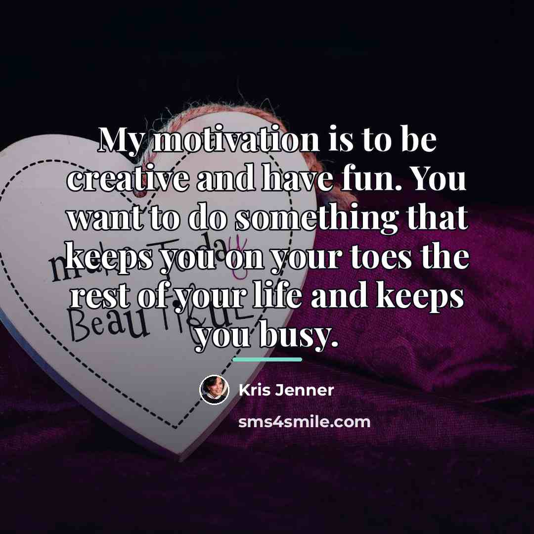 “My motivation is to be creative and have fun. You…” quote by Kris Jenner