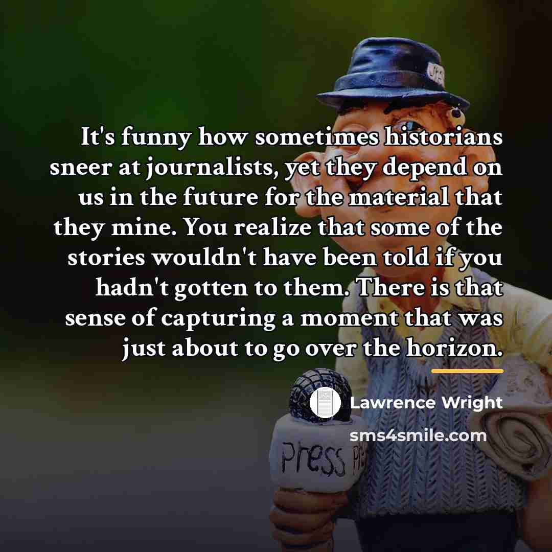 “It's funny how sometimes historians sneer at journalists, yet they…” quote by Lawrence Wright