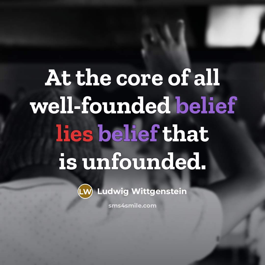 “At the core of all well-founded belief lies belief that…” quote by Ludwig Wittgenstein