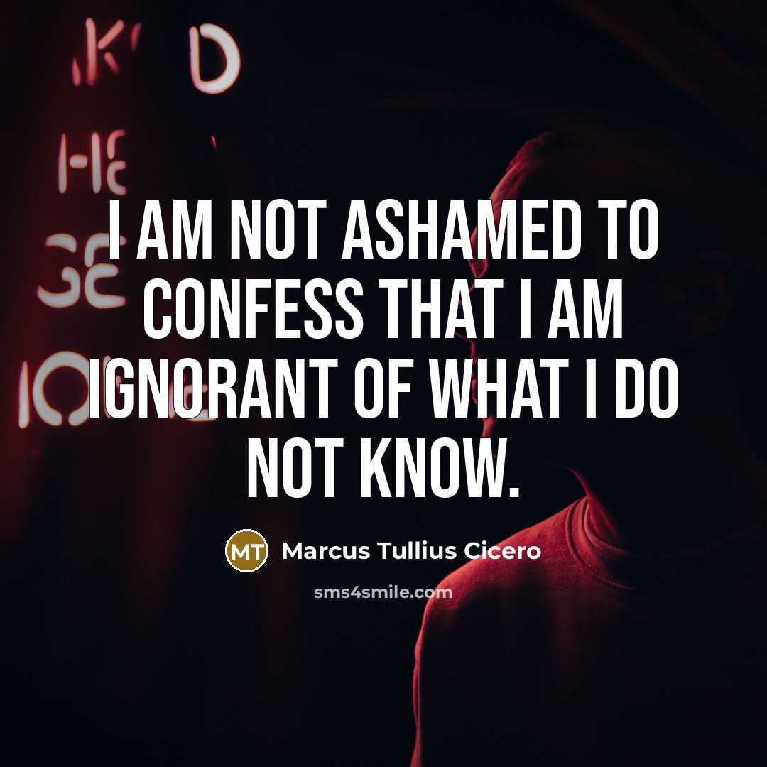 “I am not ashamed to confess that I am ignorant…” quote by Marcus Tullius Cicero