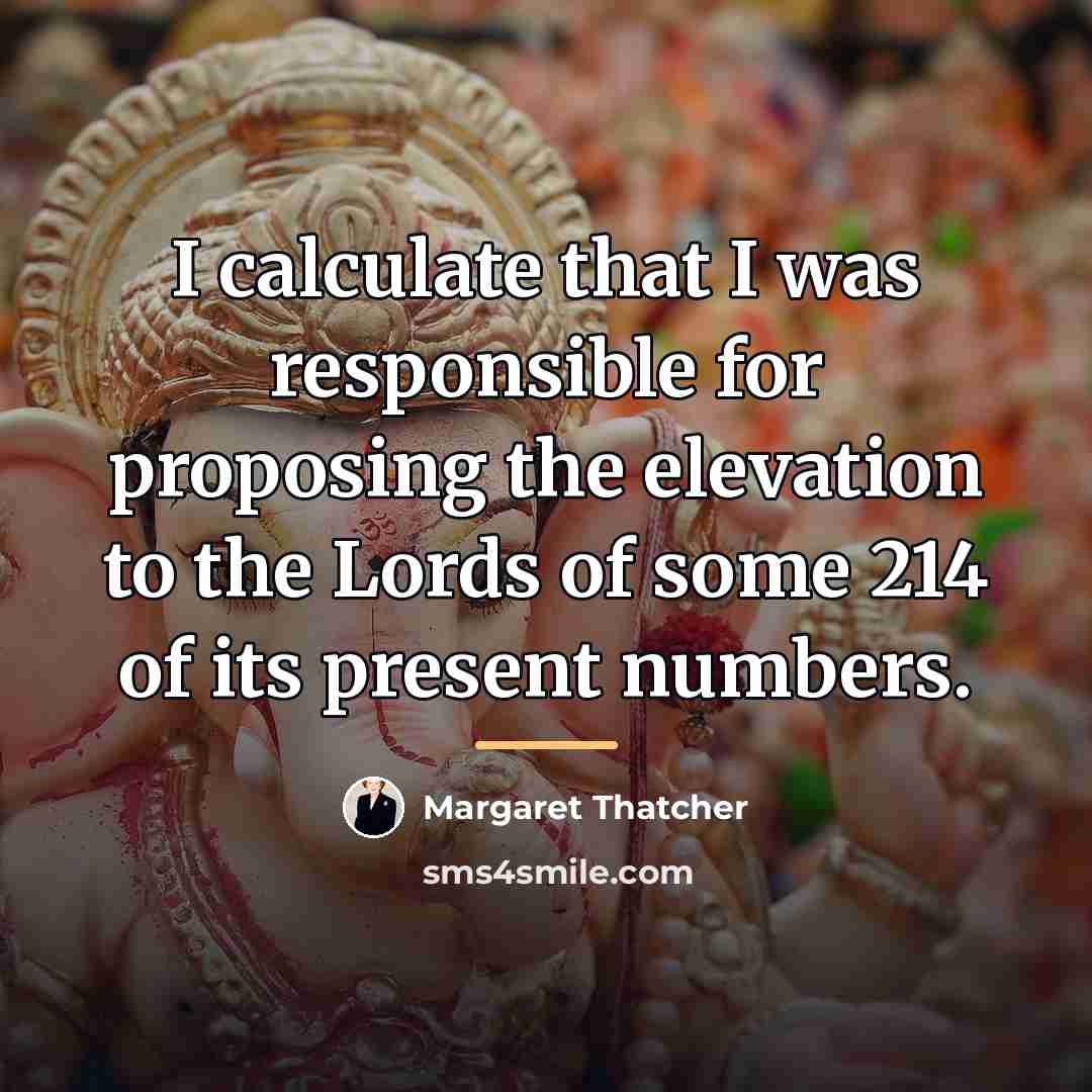 “I calculate that I was responsible for proposing the elevation…” quote by Margaret Thatcher