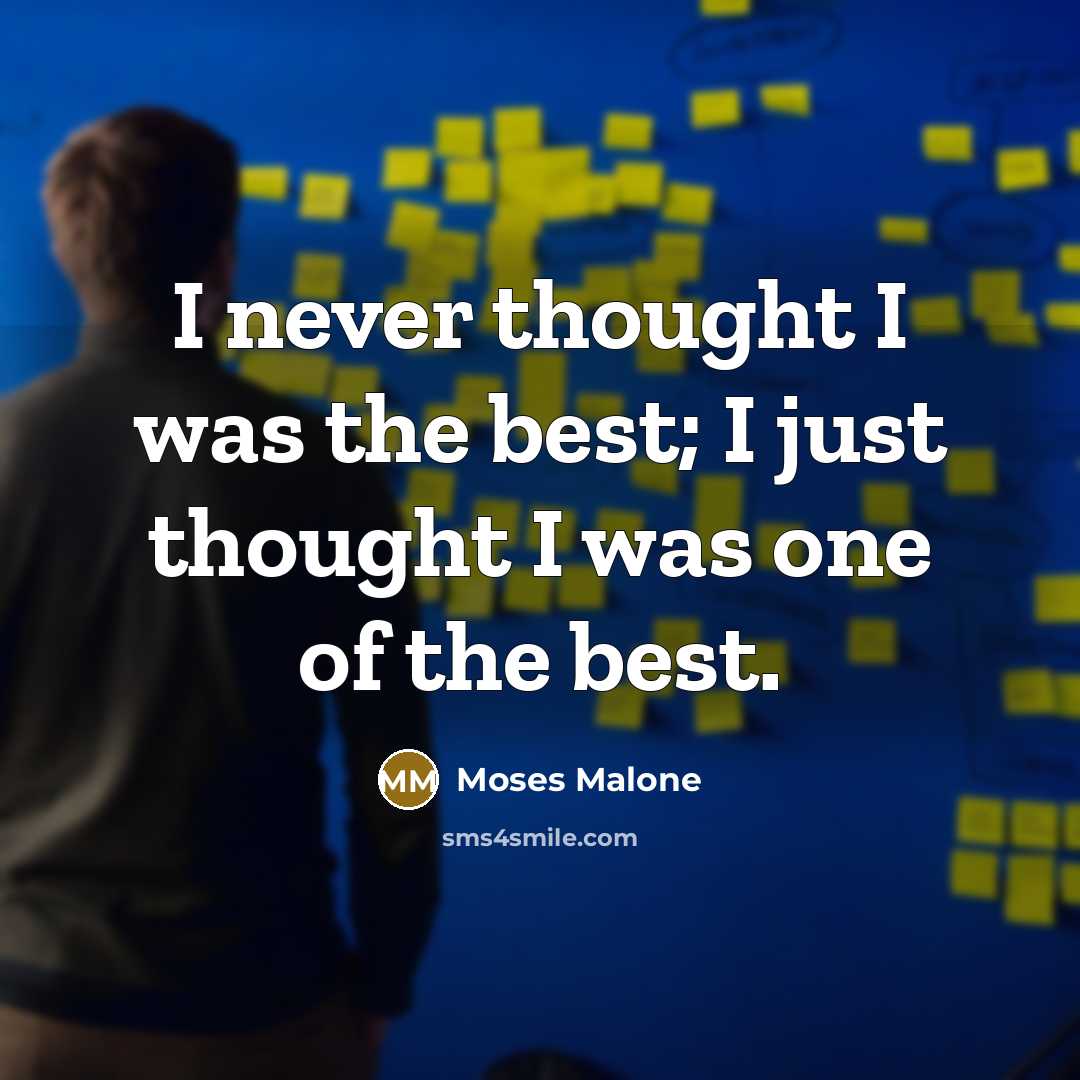 “I never thought I was the best; I just thought I was one of the best.” quote by Moses Malone