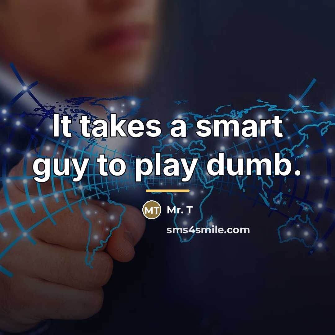 “It takes a smart guy to play dumb.…” quote by Mr. T