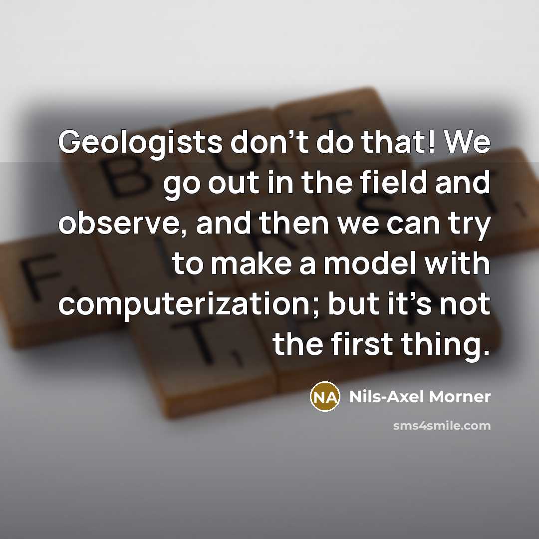 “Geologists don't do that! We go out in the field…” quote by Nils-Axel Morner