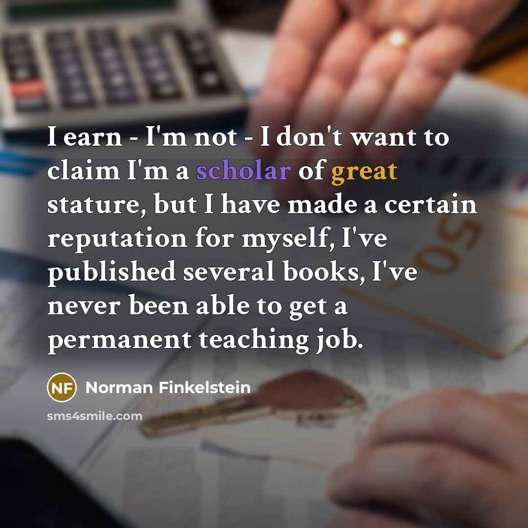 “I earn - I'm not - I don't want to…” quote by Norman Finkelstein