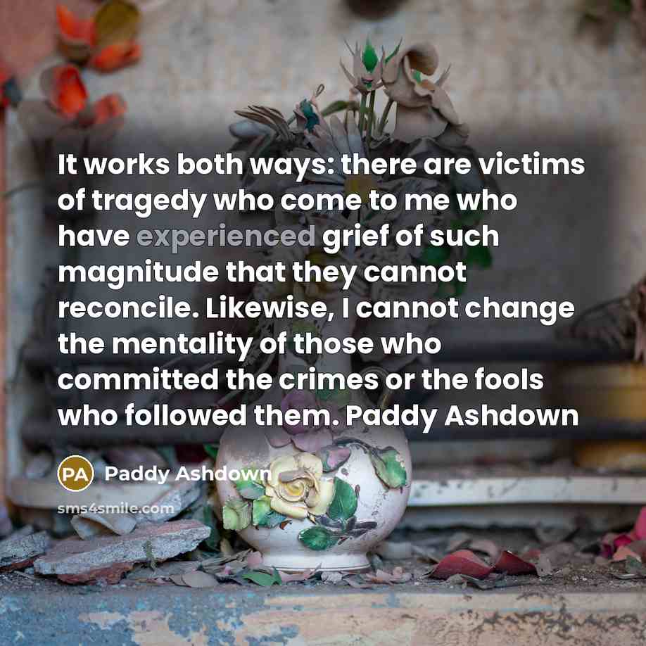“It works both ways: there are victims of tragedy who…” quote by Paddy Ashdown