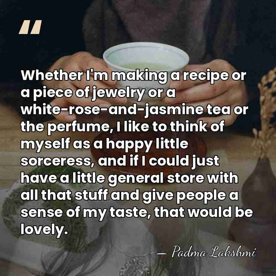 Whether I'm making a recipe or a piece of jewelry or a&hellip; - Padma Lakshmi