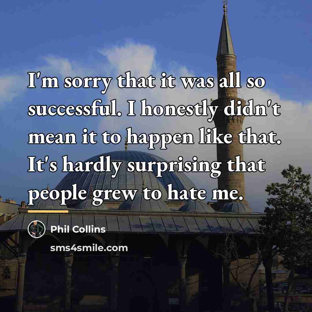 “I'm sorry that it was all so successful. I honestly…” quote by Phil Collins
