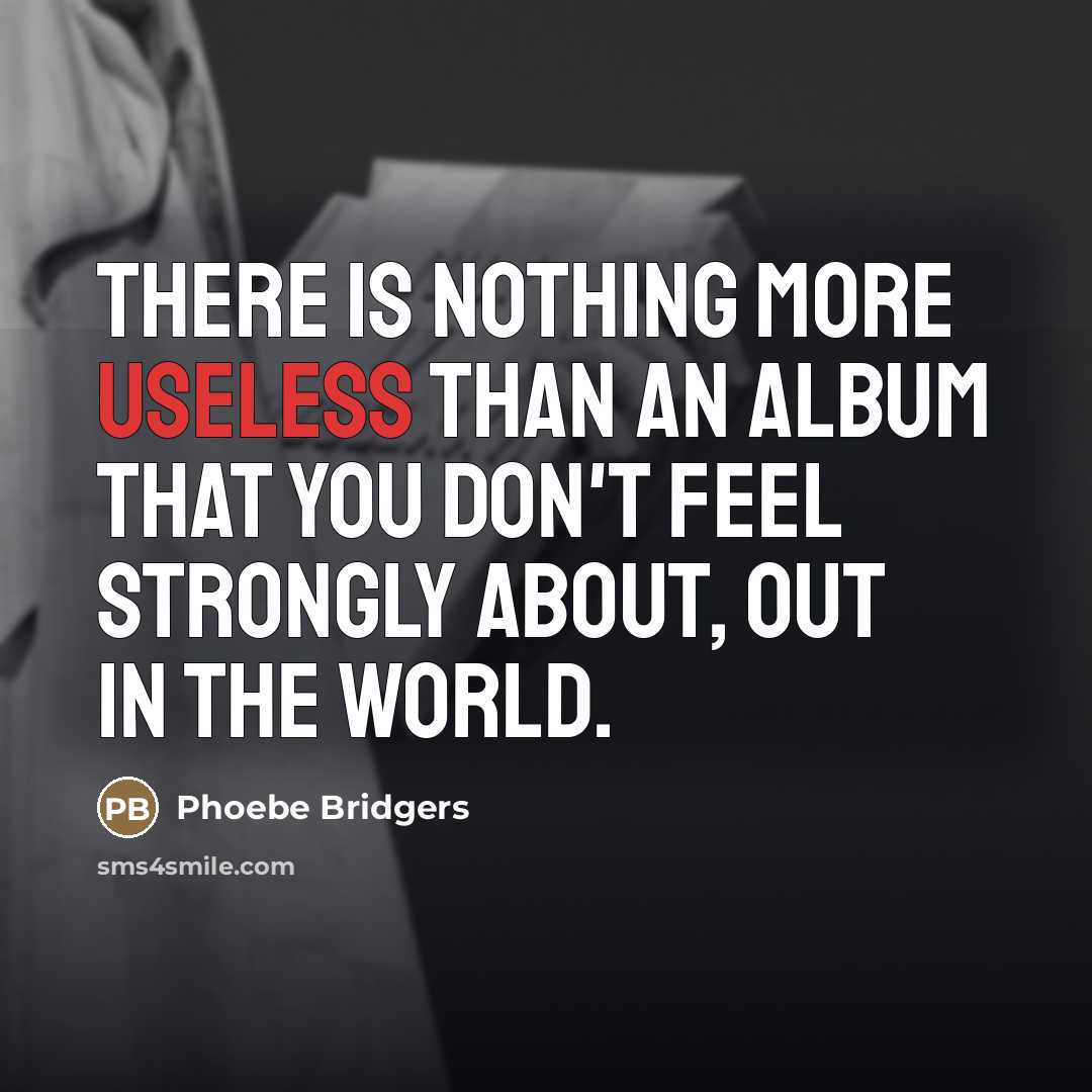 “There is nothing more useless than an album that you…” quote by Phoebe Bridgers