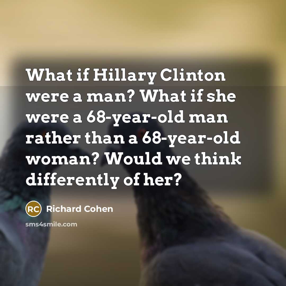 “What if Hillary Clinton were a man? What if she…” quote by Richard Cohen
