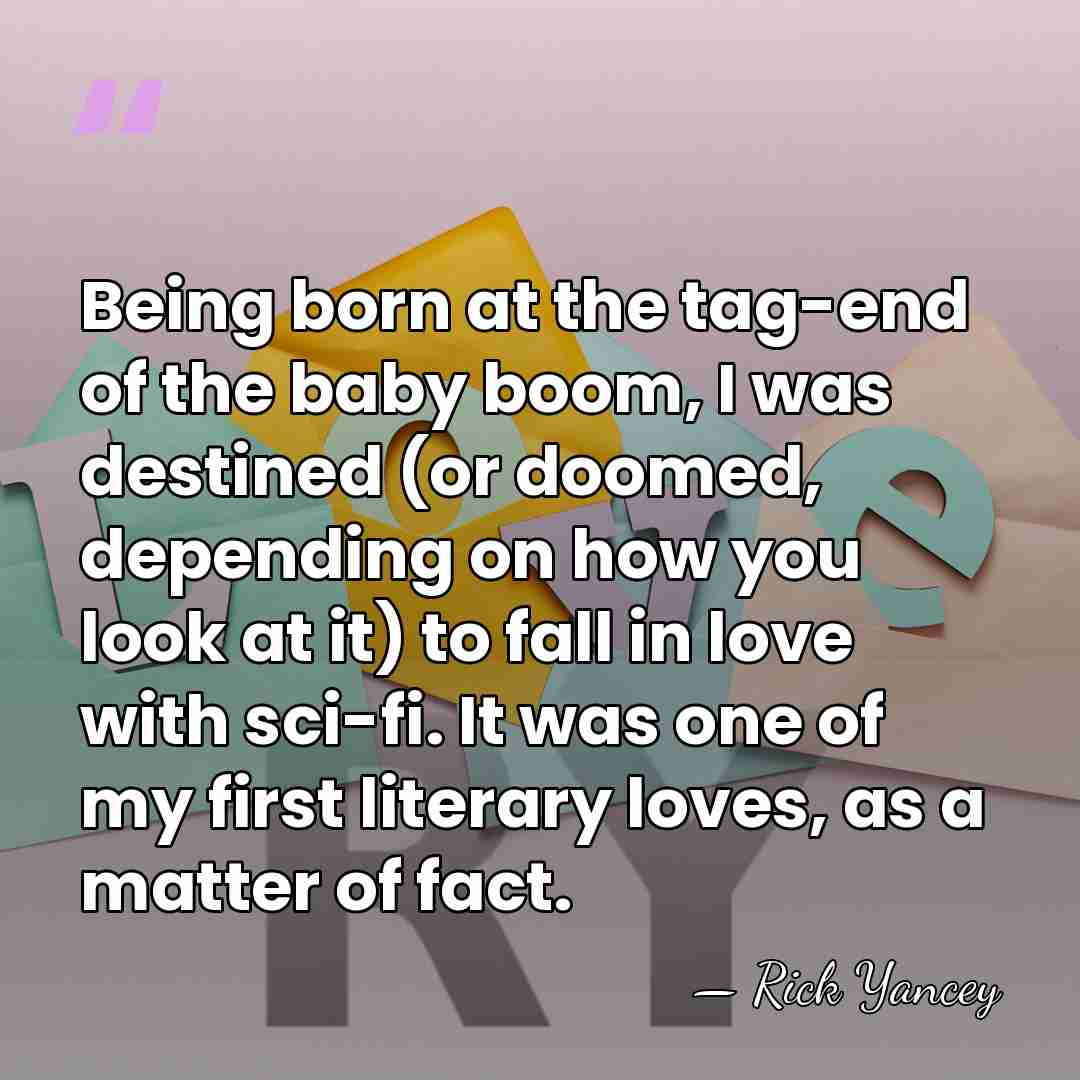 Being born at the tag-end of the baby boom, I was destined&hellip; - Rick Yancey