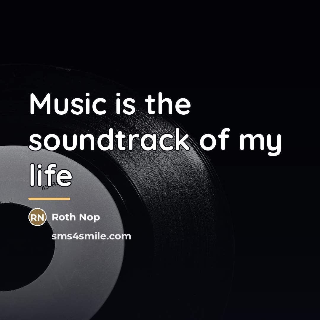 “Music is the soundtrack of my life…” quote by Roth Nop