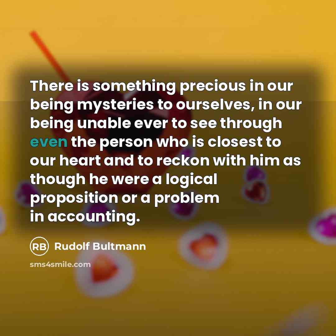 “There is something precious in our being mysteries to ourselves,…” quote by Rudolf Bultmann