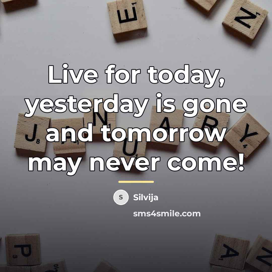 “Live for today, yesterday is gone and tomorrow may never…” quote by Silvija