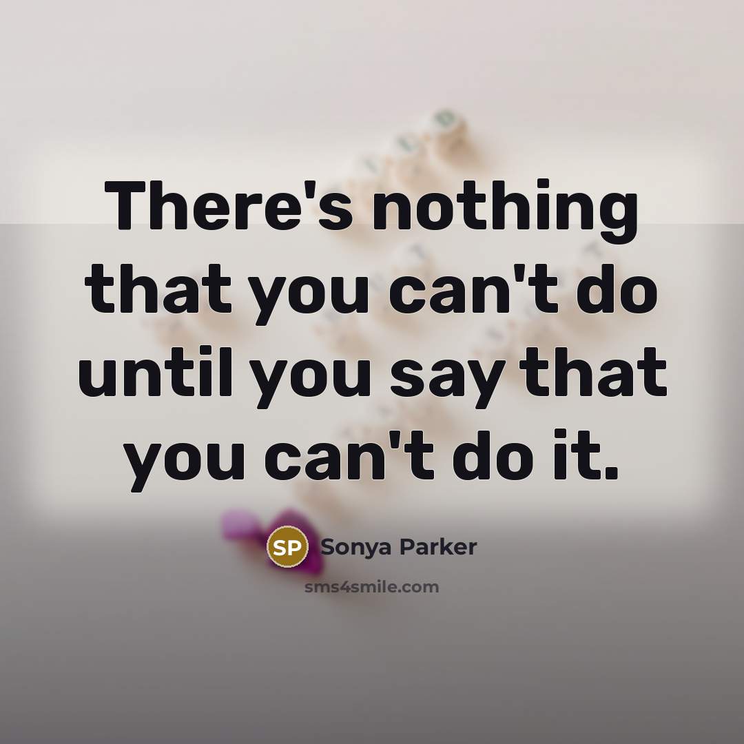 “There's nothing that you can't do until you say that…” quote by SONYA PARKER