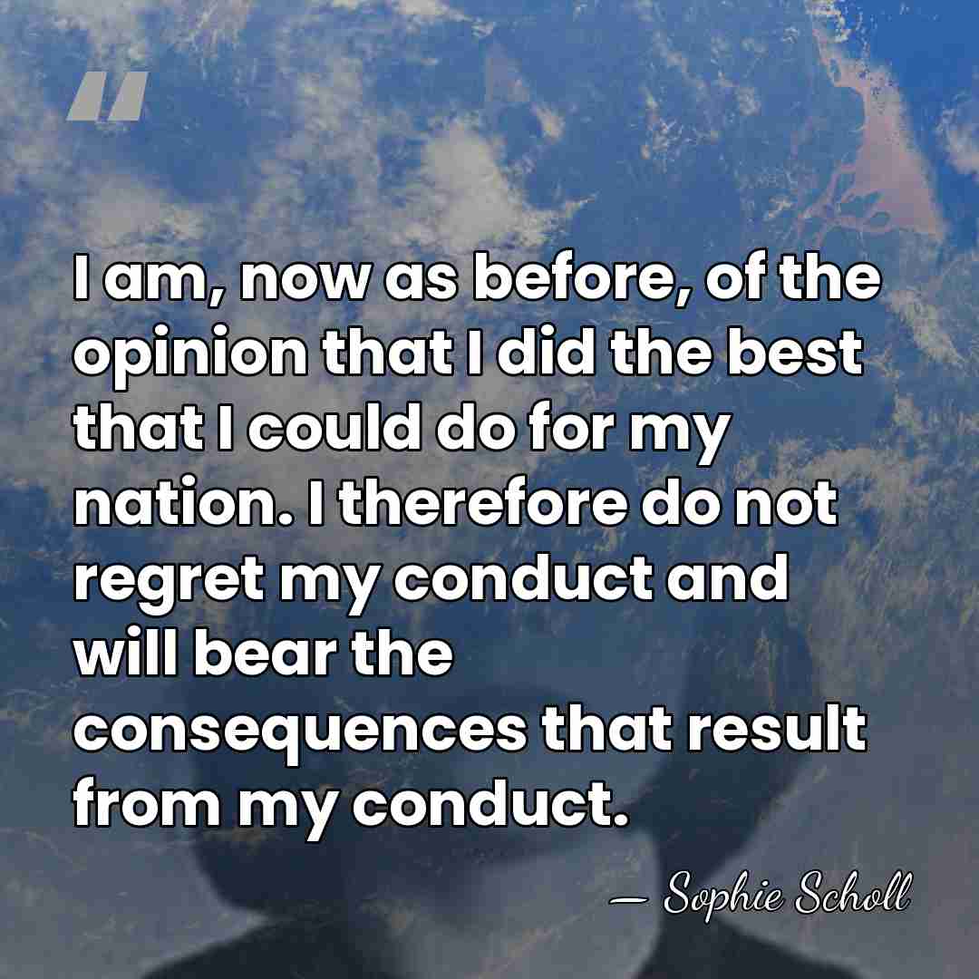 I am, now as before, of the opinion that I did the&hellip; - Sophie Scholl