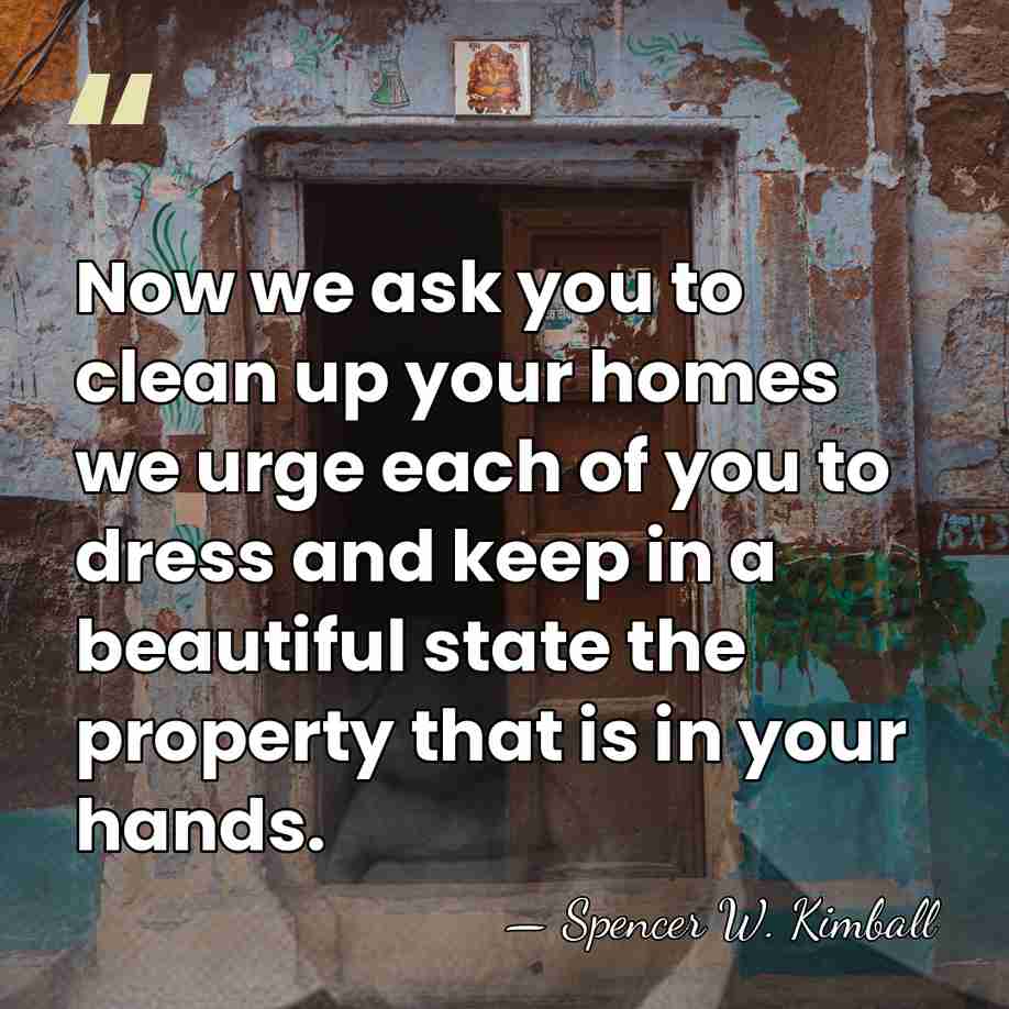 Now we ask you to clean up your homes we urge each&hellip; - Spencer W. Kimball