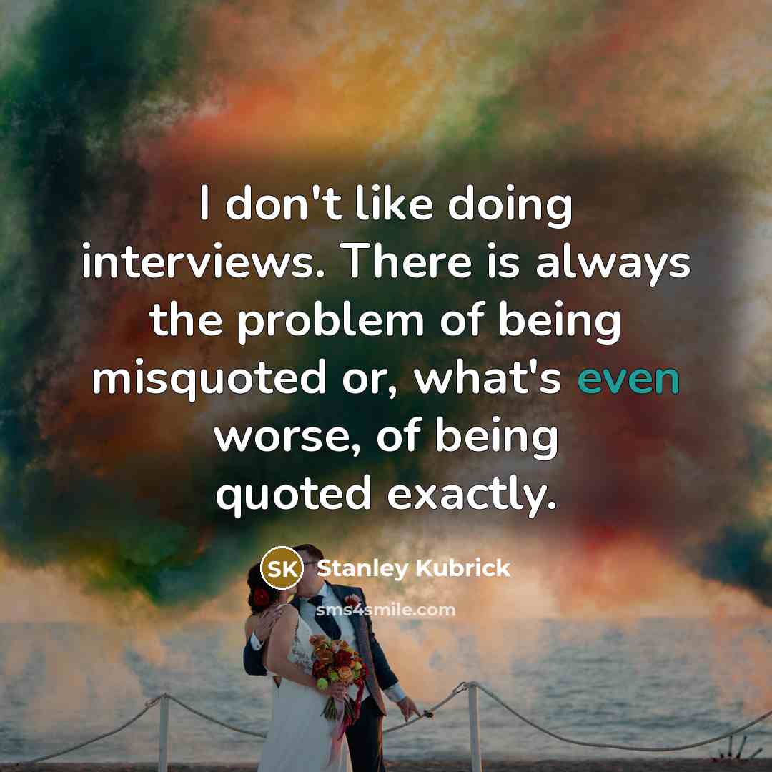 “I don't like doing interviews. There is always the problem…” quote by Stanley Kubrick