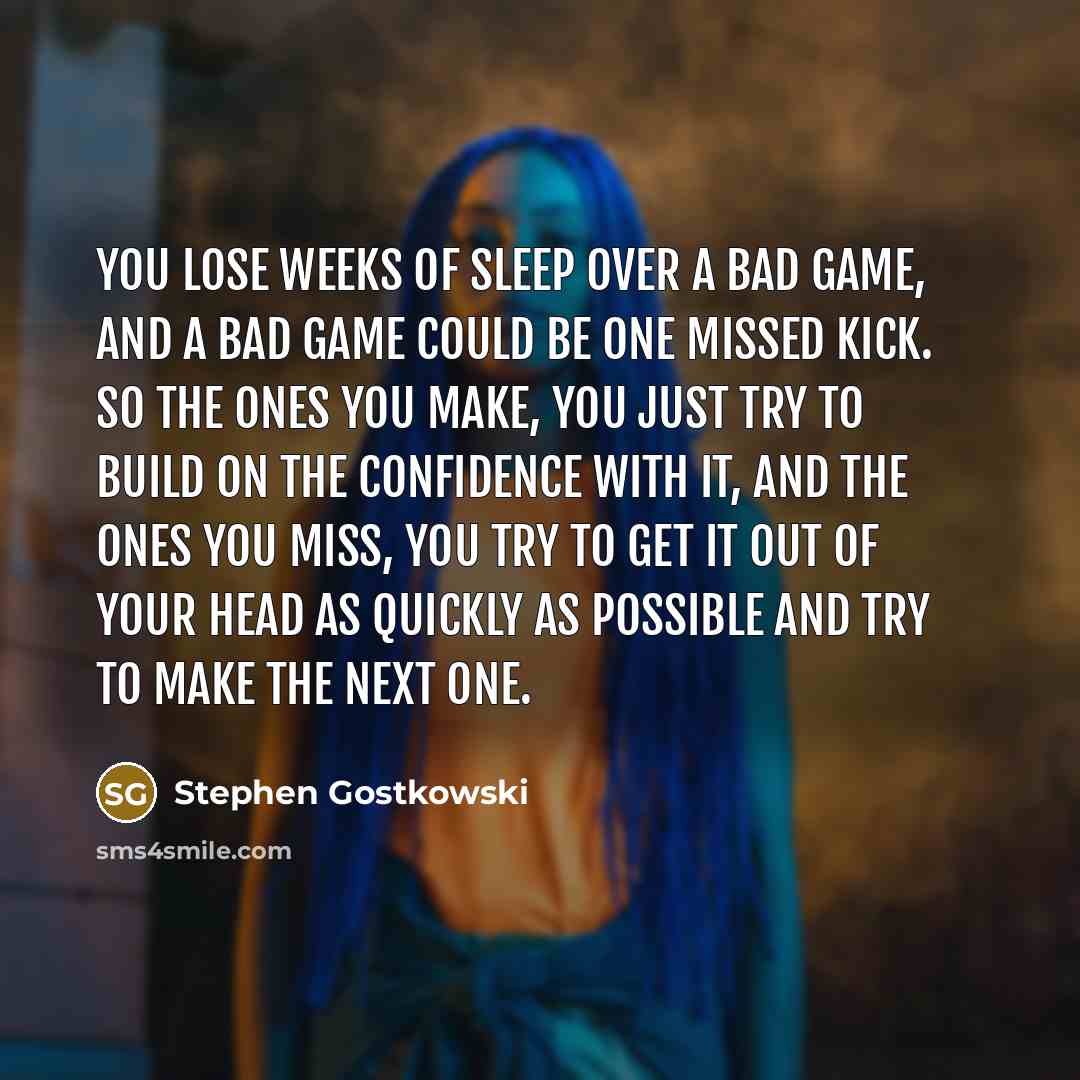 “You lose weeks of sleep over a bad game, and…” quote by Stephen Gostkowski