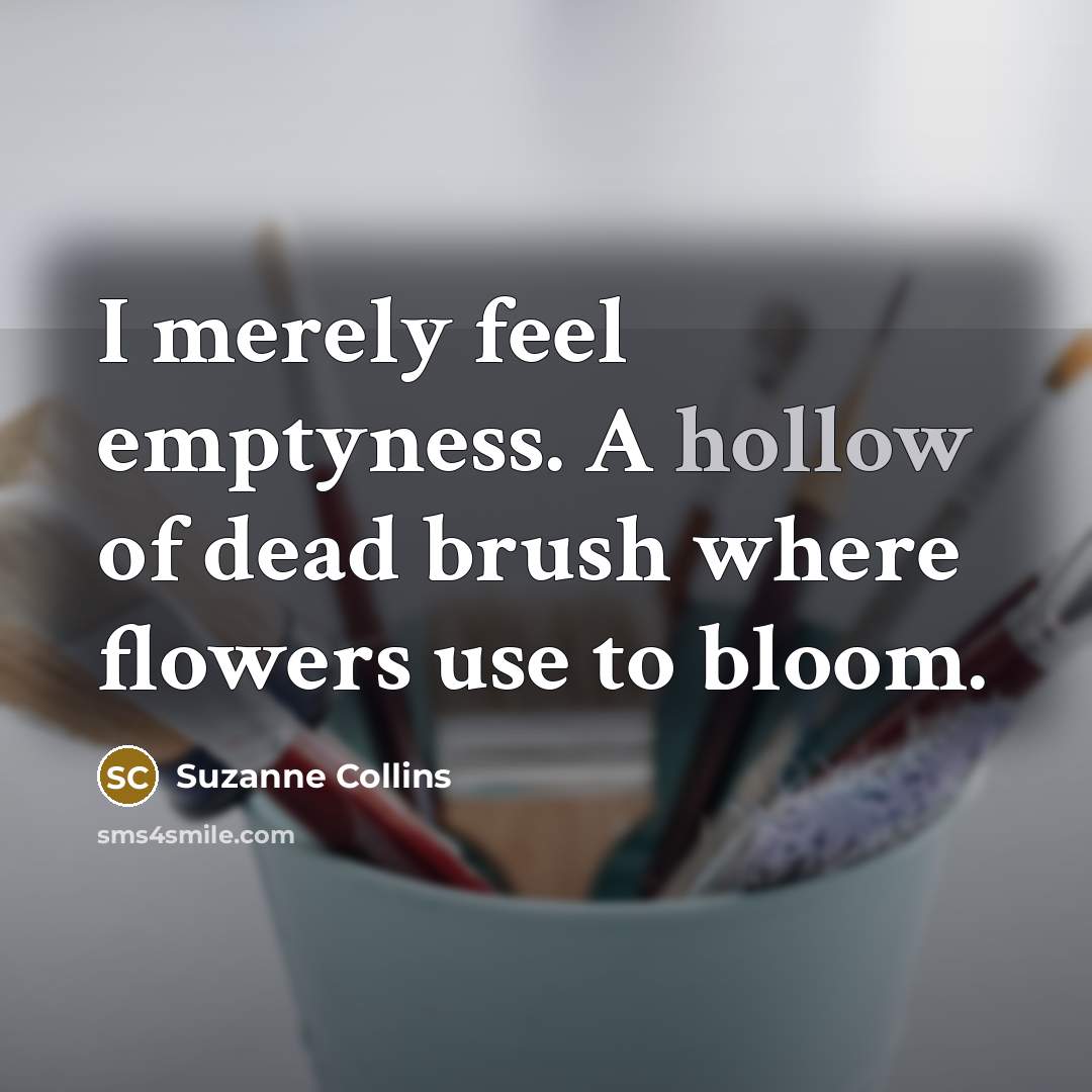 “I merely feel emptyness. A hollow of dead brush where…” quote by Suzanne Collins