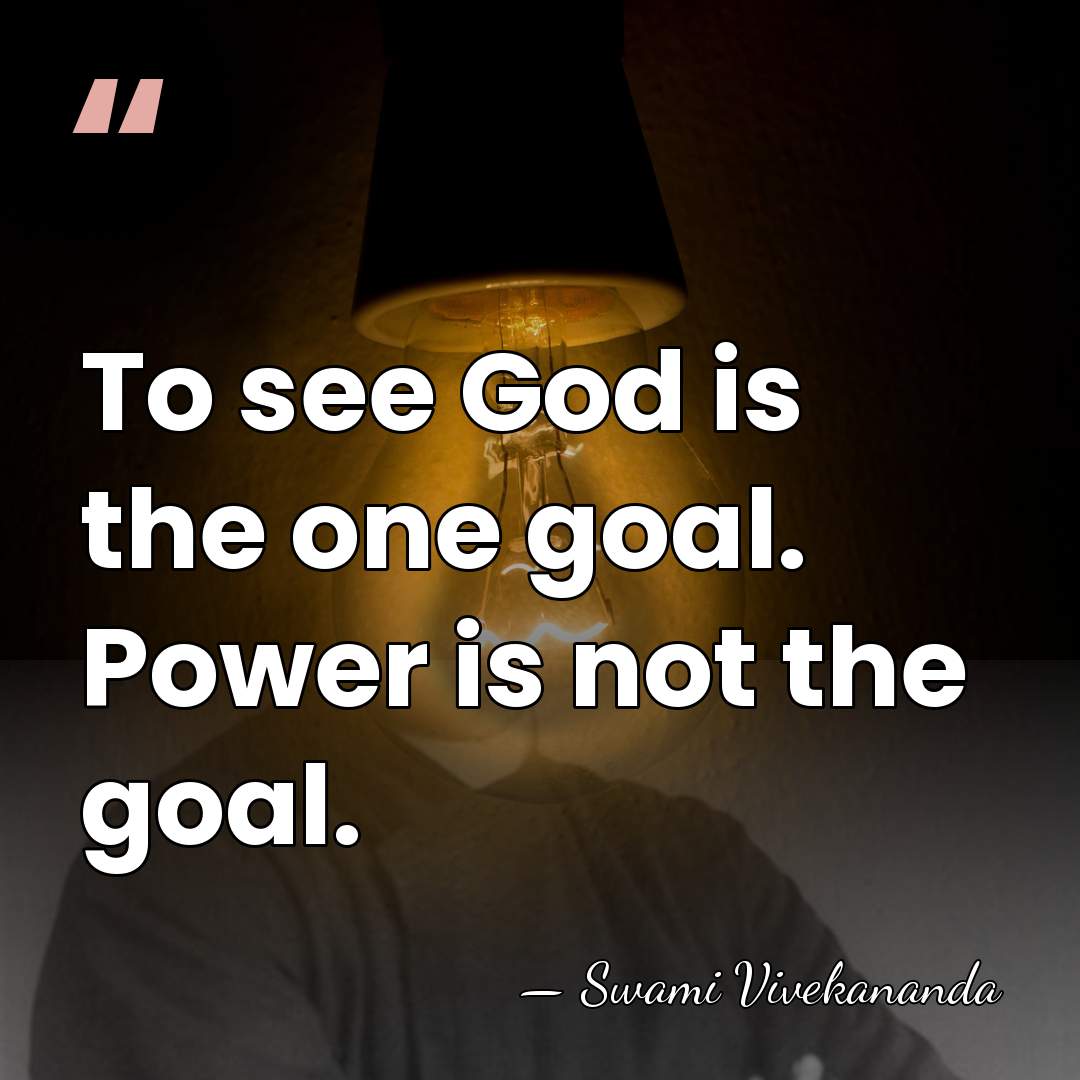 To see God is the one goal. Power is not the goal. - Swami Vivekananda