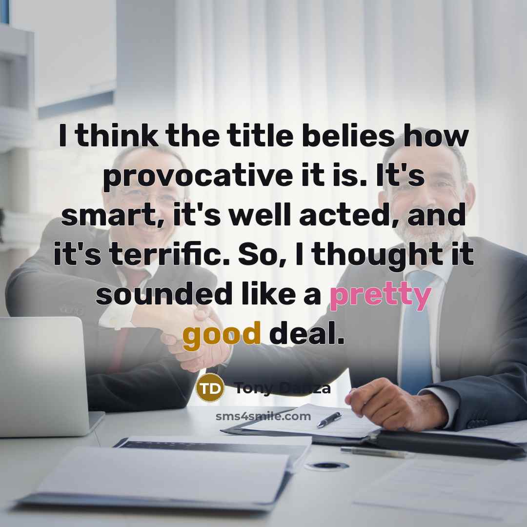 “I think the title belies how provocative it is. It's smart, it's well acted, and it's terrific. So, I thought it sounded like a pretty good deal.” quote by Tony Danza