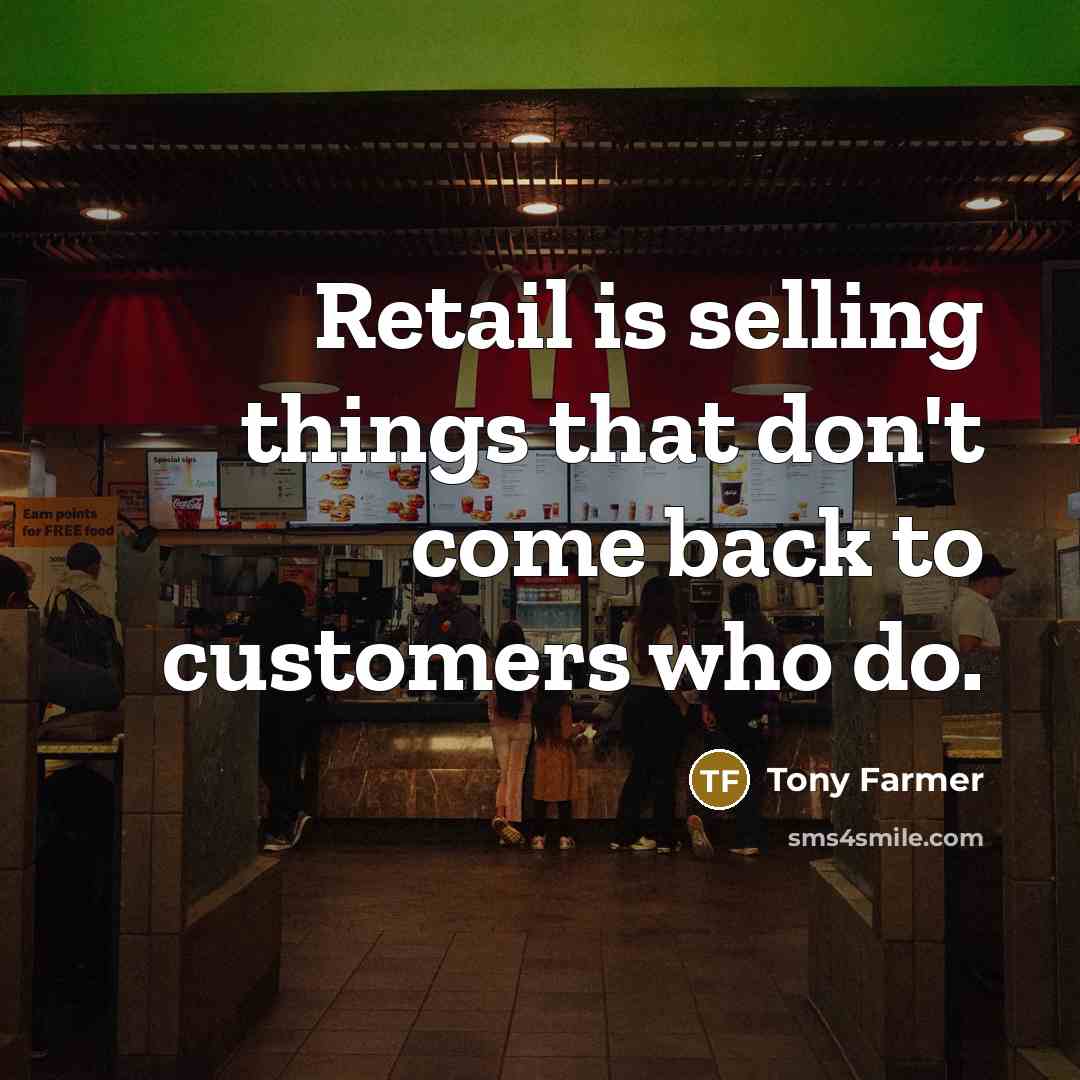 “Retail is selling things that don't come back to customers who do.” quote by Tony Farmer