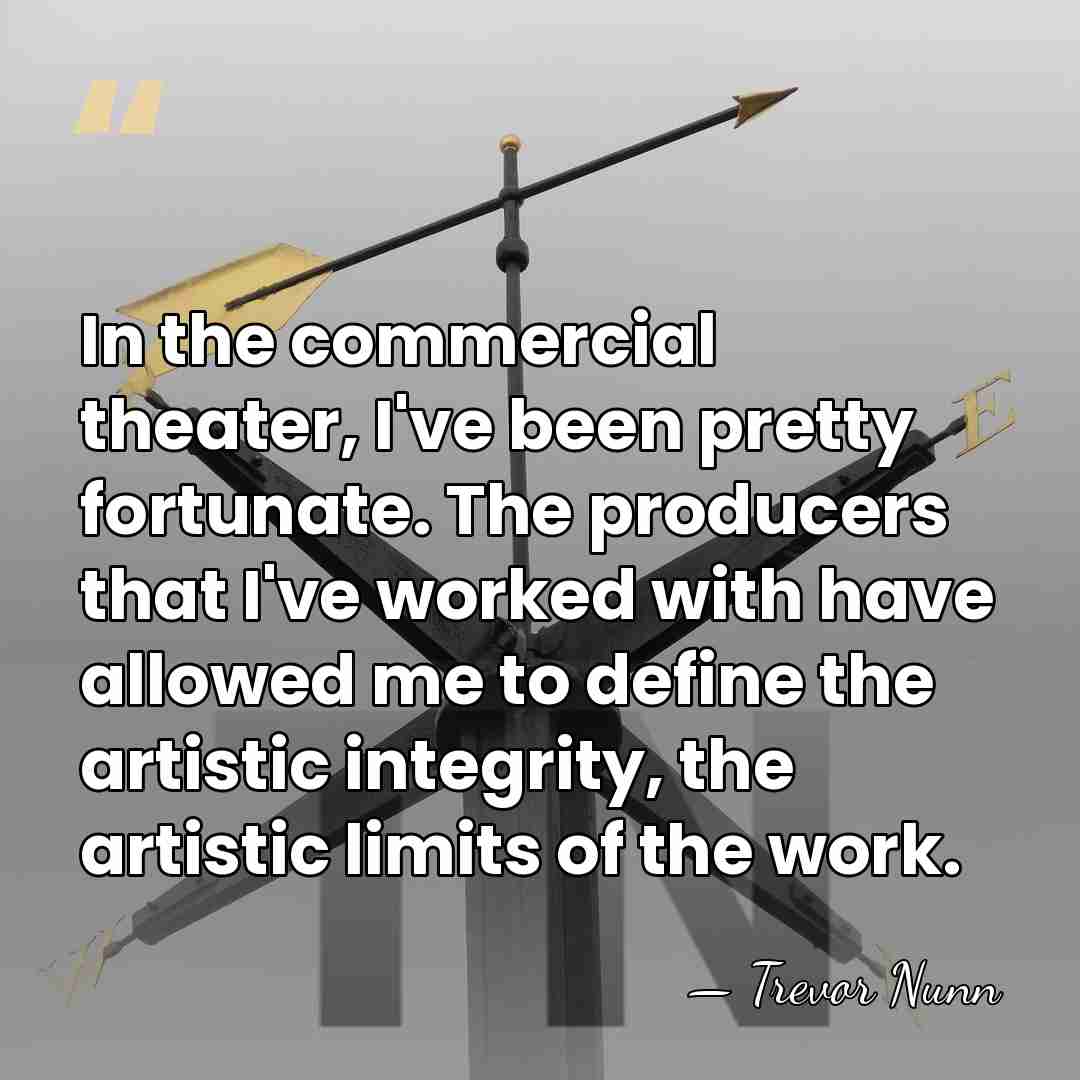 In the commercial theater, I've been pretty fortunate. The producers that I've&hellip; - Trevor Nunn