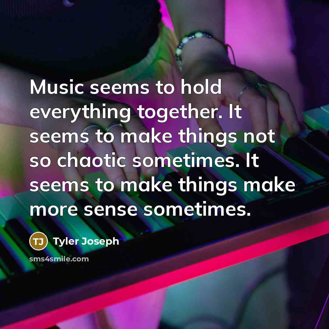 “Music seems to hold everything together. It seems to make…” quote by Tyler Joseph