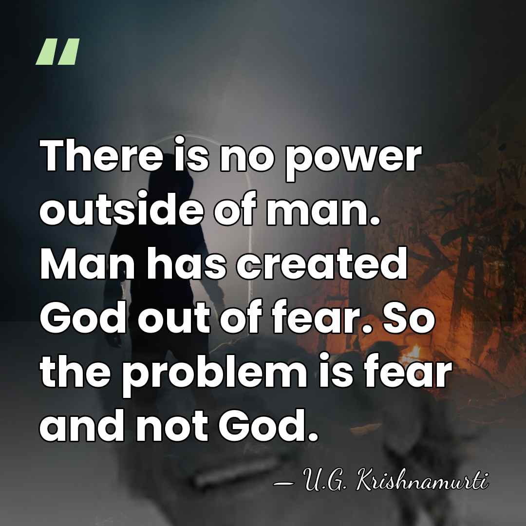 There is no power outside of man. Man has created God out&hellip; - U.G. Krishnamurti