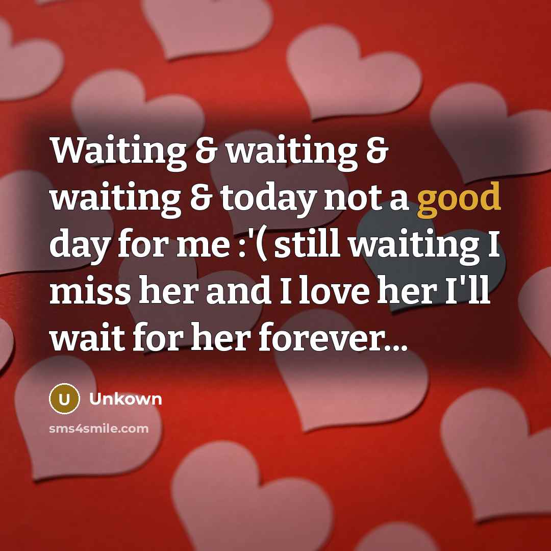 “Waiting & waiting & waiting & today not a good day for me :'( still waiting I miss her and I love her I'll wait for her forever...” quote by Unkown