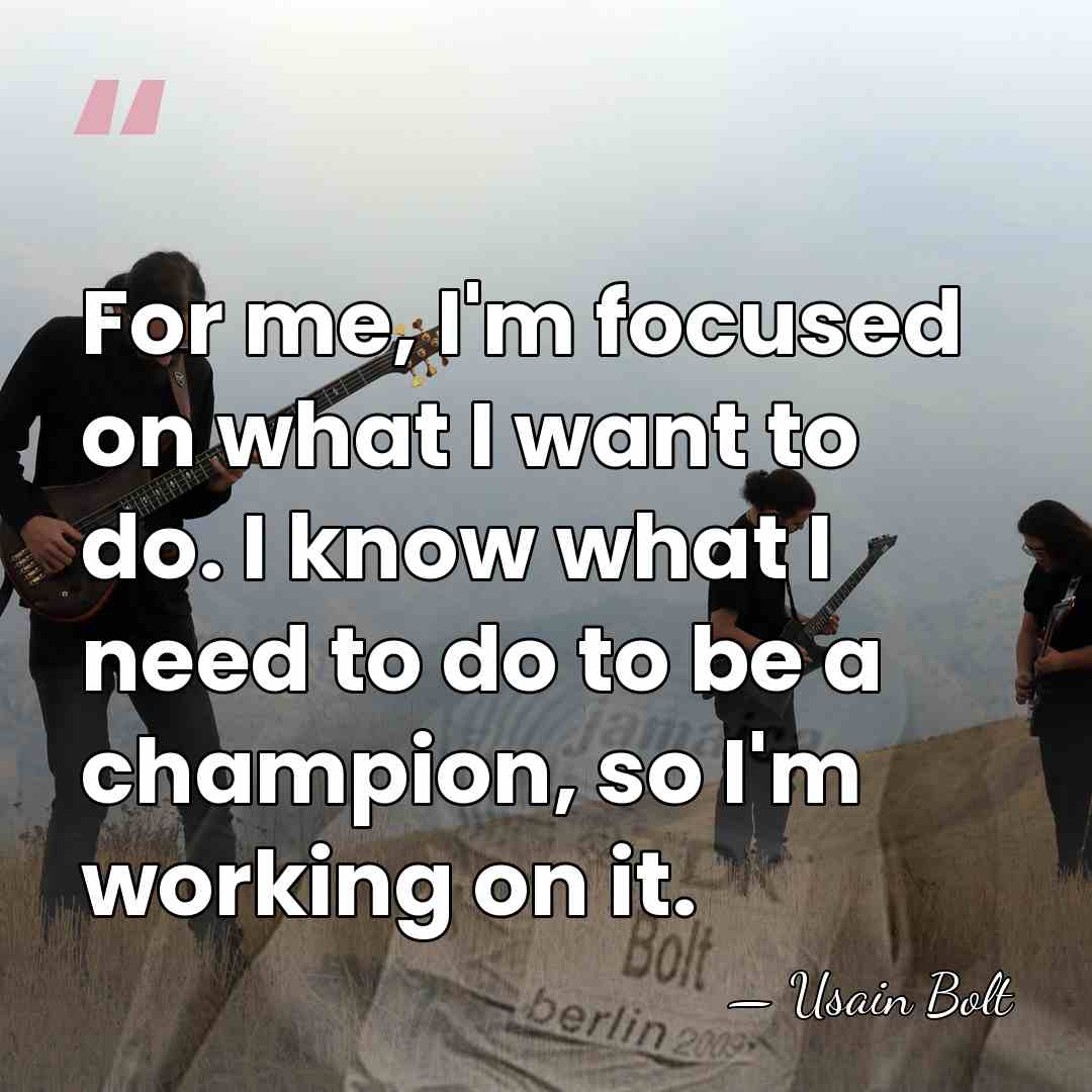 For me, I'm focused on what I want to do. I know&hellip; - Usain Bolt