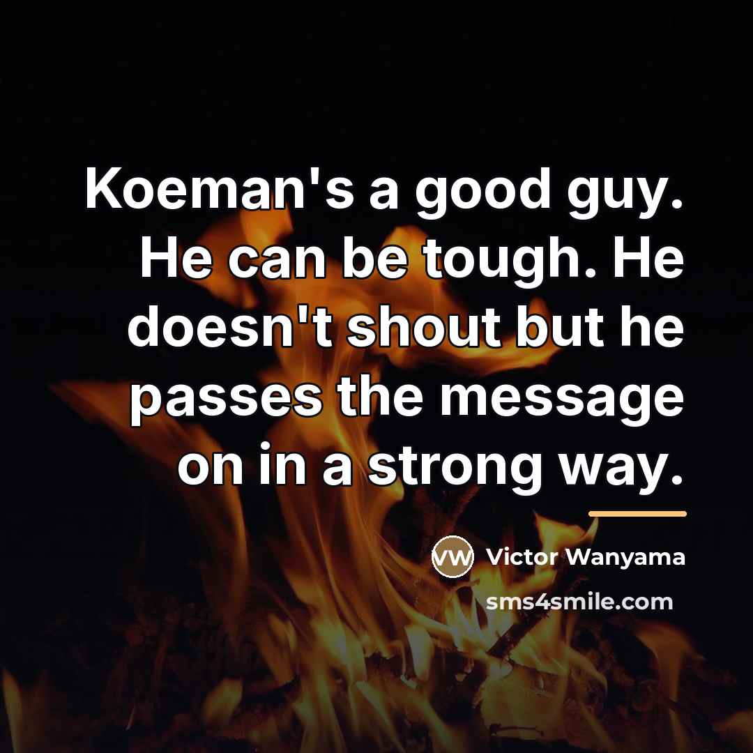 “Koeman's a good guy. He can be tough. He doesn't…” quote by Victor Wanyama