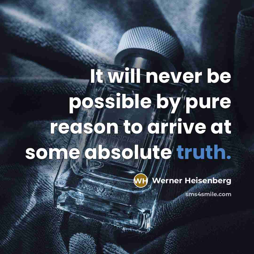 “It will never be possible by pure reason to arrive at some absolute truth.” quote by Werner Heisenberg