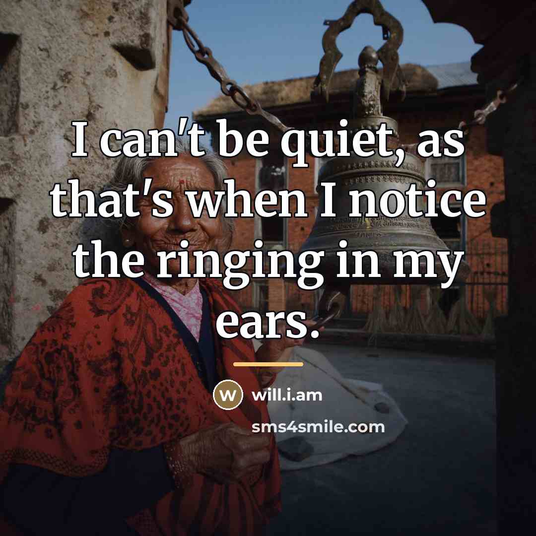 “I can't be quiet, as that's when I notice the…” quote by will.i.am