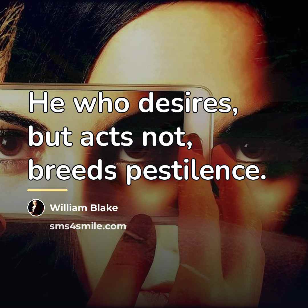 “He who desires, but acts not, breeds pestilence.…” quote by William Blake