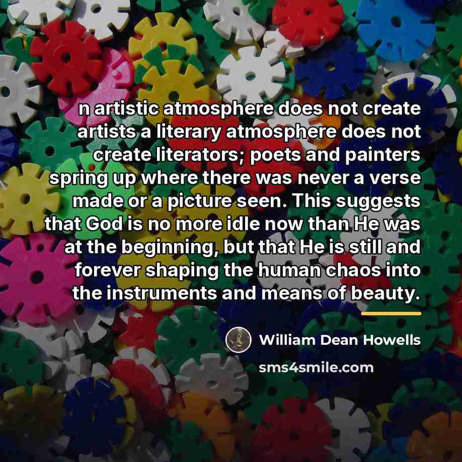 “n artistic atmosphere does not create artists a literary atmosphere…” quote by William Dean Howells