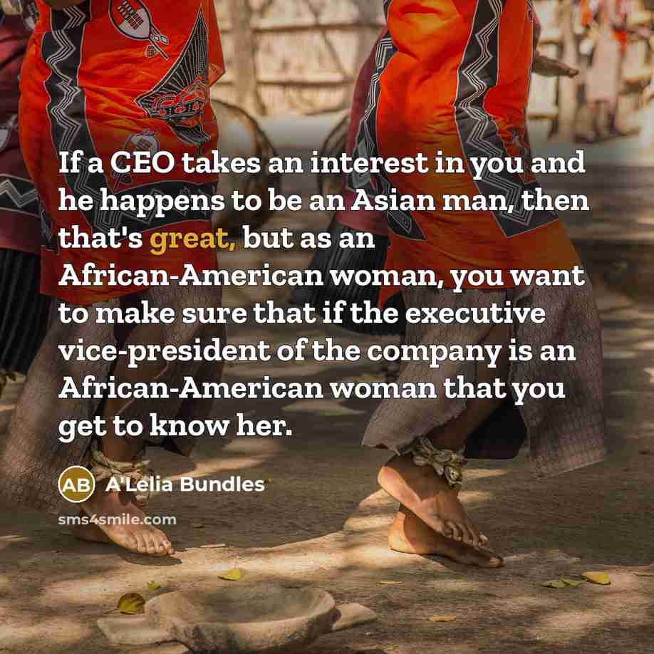 “If a CEO takes an interest in you and he happens to be an Asian man, then that's great, but as an African-American woman, you want to make sure that if the executive vice-president of the company is an African-American woman that you get to know her.” quote by A'Lelia Bundles